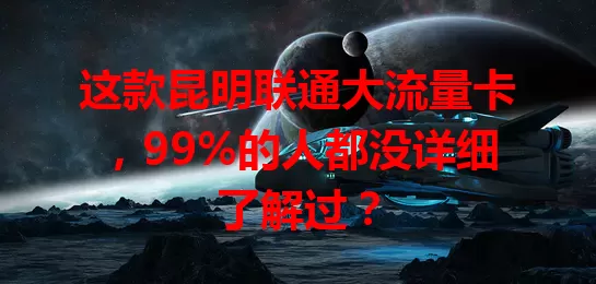 这款昆明联通大流量卡，99%的人都没详细了解过？