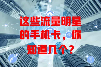 这些流量明星的手机卡，你知道几个？