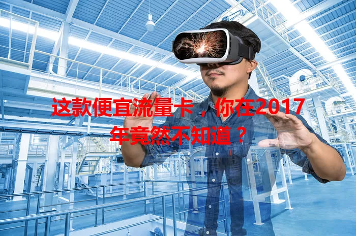 这款便宜流量卡，你在2017年竟然不知道？