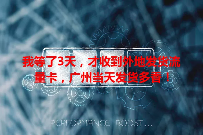 我等了3天，才收到外地发货流量卡，广州当天发货多香！