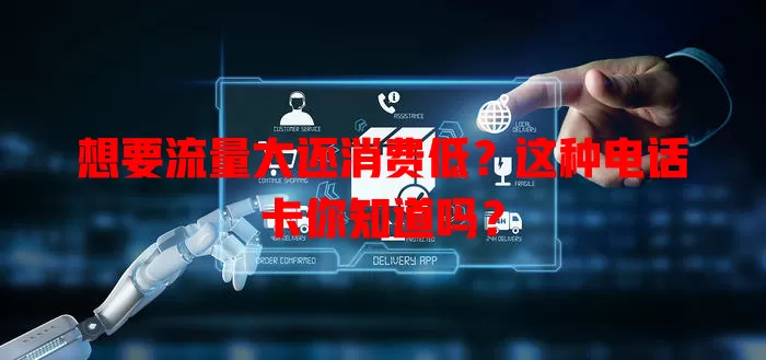 想要流量大还消费低？这种电话卡你知道吗？