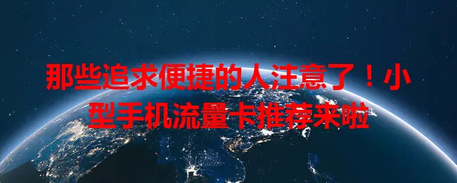 那些追求便捷的人注意了！小型手机流量卡推荐来啦