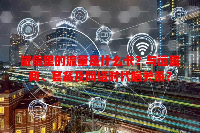 微信里的流量是什么卡？与运营商、套餐及网络时代啥关系？