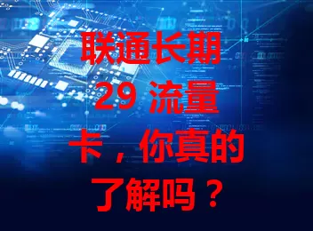 联通长期 29 流量卡，你真的了解吗？