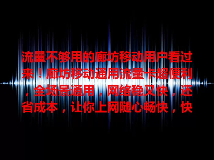 流量不够用的廊坊移动用户看过来！廊坊移动通用流量卡超便利，全场景通用，网络稳又快，还省成本，让你上网随心畅快，快乐加倍！