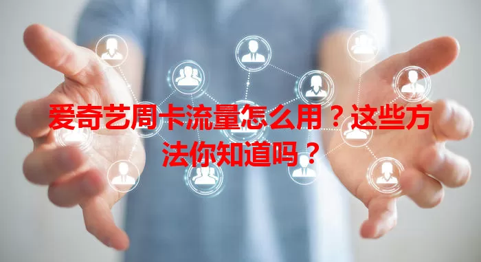 爱奇艺周卡流量怎么用？这些方法你知道吗？