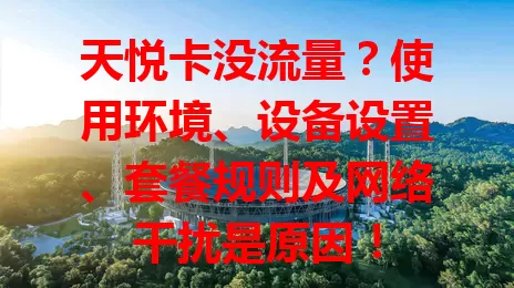 天悦卡没流量？使用环境、设备设置、套餐规则及网络干扰是原因！