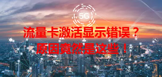 流量卡激活显示错误？原因竟然是这些！