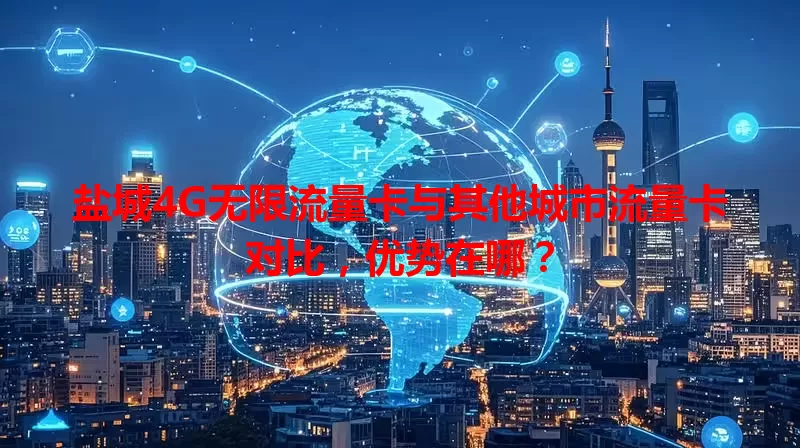 盐城4G无限流量卡与其他城市流量卡对比，优势在哪？