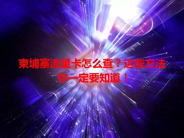 柬埔寨流量卡怎么查？这些方法你一定要知道！