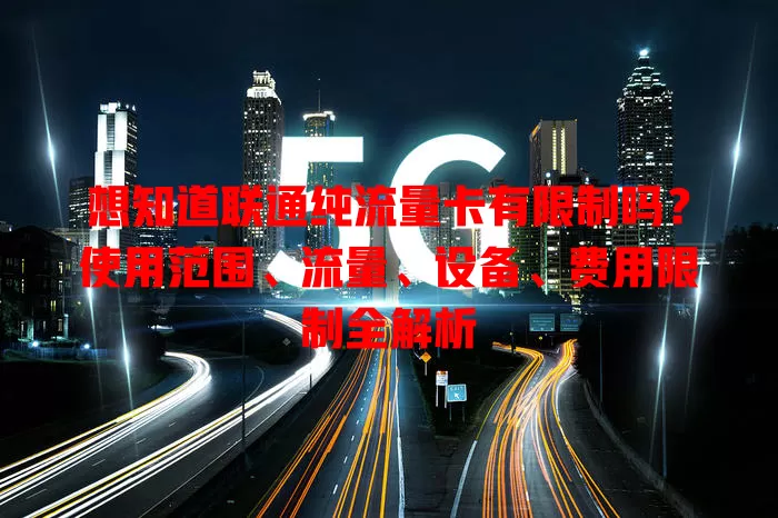 想知道联通纯流量卡有限制吗？使用范围、流量、设备、费用限制全解析
