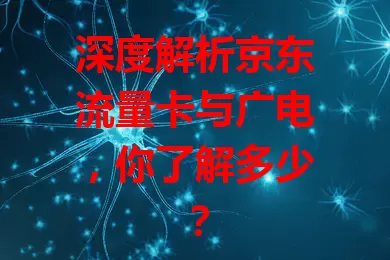 深度解析京东流量卡与广电，你了解多少？