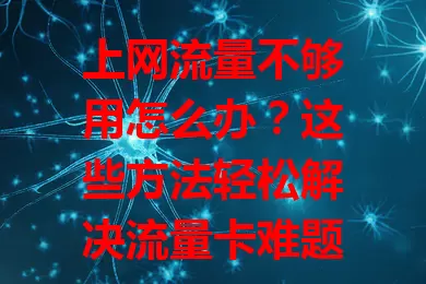 上网流量不够用怎么办？这些方法轻松解决流量卡难题！