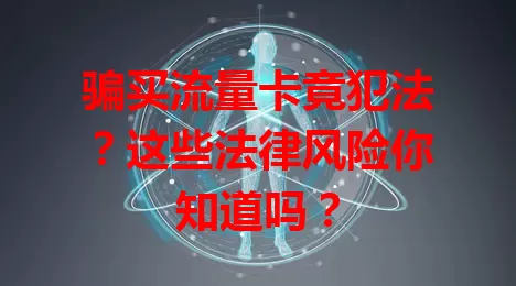 骗买流量卡竟犯法？这些法律风险你知道吗？