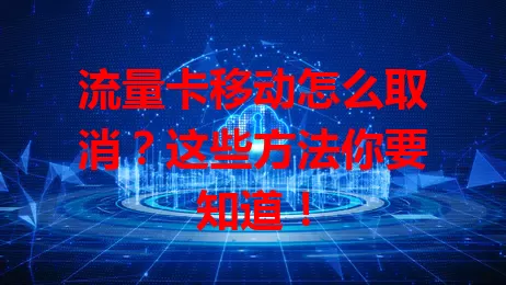 流量卡移动怎么取消？这些方法你要知道！