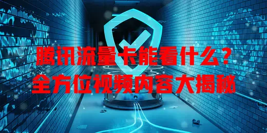 腾讯流量卡能看什么？全方位视频内容大揭秘