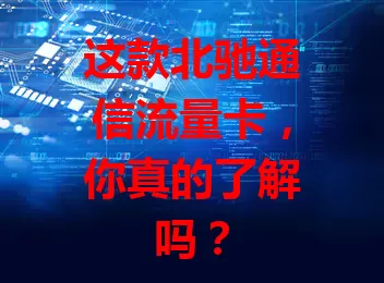 这款北驰通信流量卡，你真的了解吗？