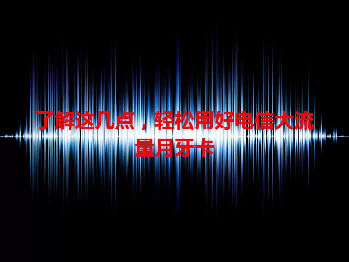 了解这几点，轻松用好电信大流量月牙卡