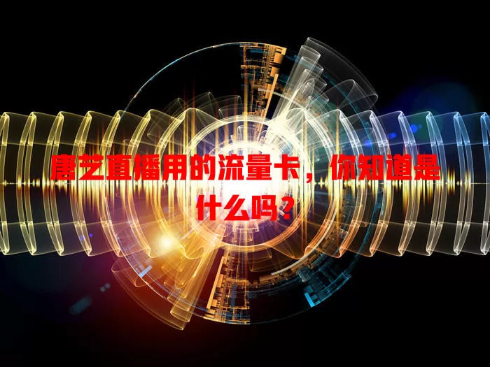 唐艺直播用的流量卡，你知道是什么吗？