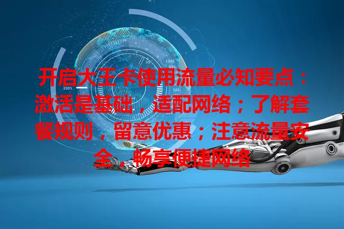 开启大王卡使用流量必知要点：激活是基础，适配网络；了解套餐规则，留意优惠；注意流量安全，畅享便捷网络