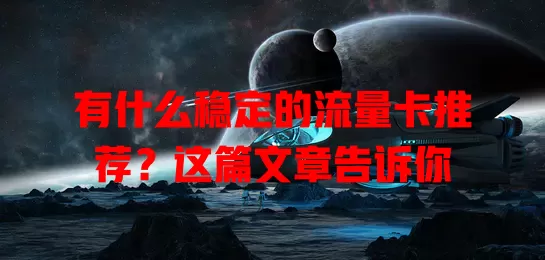 有什么稳定的流量卡推荐？这篇文章告诉你