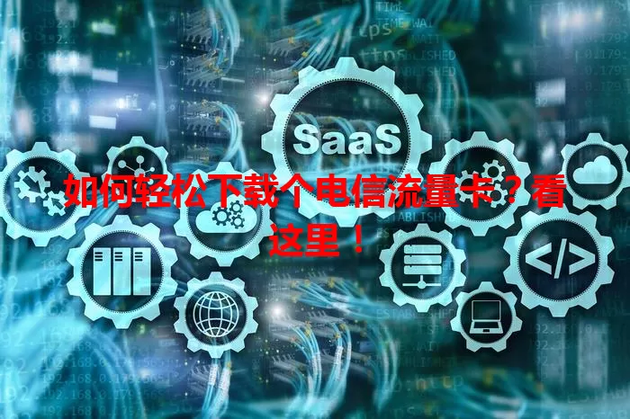 如何轻松下载个电信流量卡？看这里！