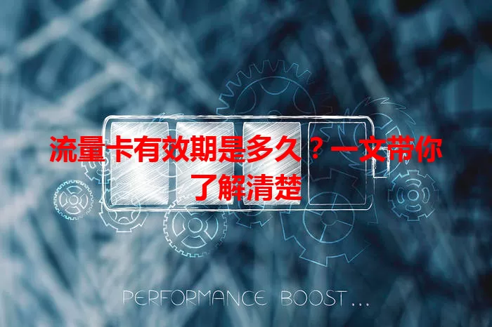 流量卡有效期是多久？一文带你了解清楚