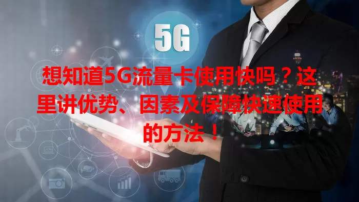想知道5G流量卡使用快吗？这里讲优势、因素及保障快速使用的方法！