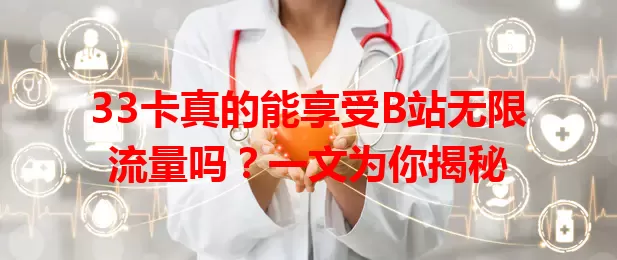 33卡真的能享受B站无限流量吗？一文为你揭秘
