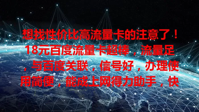 想找性价比高流量卡的注意了！18元百度流量卡超棒，流量足，与百度关联，信号好，办理使用简便，能成上网得力助手，快来看看！