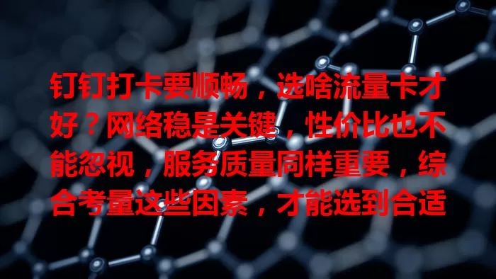 钉钉打卡要顺畅，选啥流量卡才好？网络稳是关键，性价比也不能忽视，服务质量同样重要，综合考量这些因素，才能选到合适流量卡，让打卡轻松准确，提升工作效率！