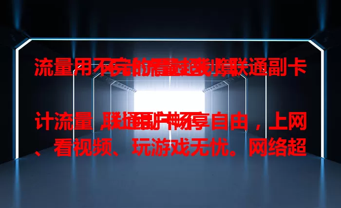 流量用不完的看过来！联通副卡不计流量超划算

联通副卡不计流量，让用户畅享自由，上网、看视频、玩游戏无忧。网络超流畅，还能多设备共享流量，给你便利体验，流量多的赶紧办一张！