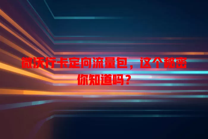 微沃行卡定向流量包，这个秘密你知道吗？