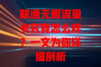 联通无限流量卡究竟怎么样？一文为你详细剖析