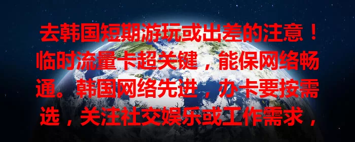 去韩国短期游玩或出差的注意！临时流量卡超关键，能保网络畅通。韩国网络先进，办卡要按需选，关注社交娱乐或工作需求，选正规渠道，让韩国之行便利精彩，畅游无阻！