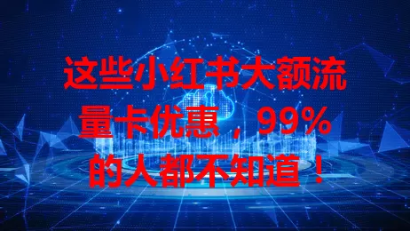 这些小红书大额流量卡优惠，99%的人都不知道！