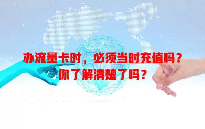 办流量卡时，必须当时充值吗？你了解清楚了吗？
