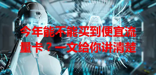 今年能不能买到便宜流量卡？一文给你讲清楚