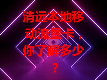 清远本地移动流量卡，你了解多少？