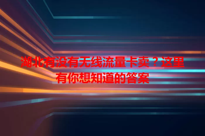 湖北有没有无线流量卡卖？这里有你想知道的答案