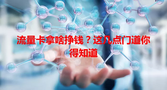 流量卡拿啥挣钱？这几点门道你得知道