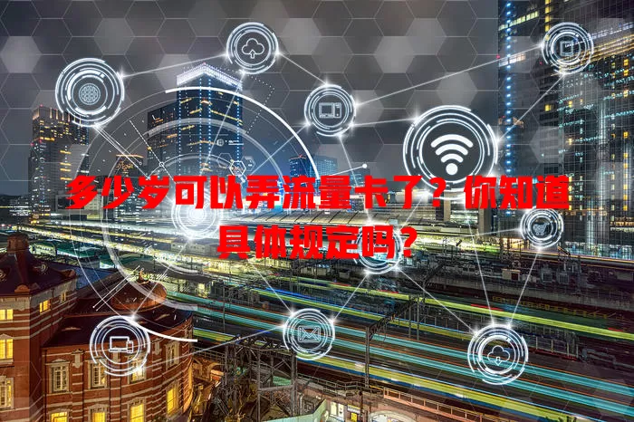 多少岁可以弄流量卡了？你知道具体规定吗？