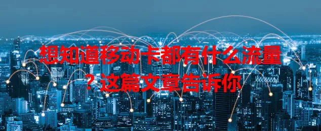 想知道移动卡都有什么流量？这篇文章告诉你