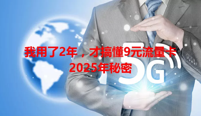 我用了2年，才搞懂9元流量卡2025年秘密
