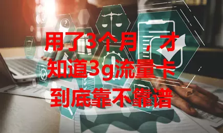 用了3个月，才知道3g流量卡到底靠不靠谱