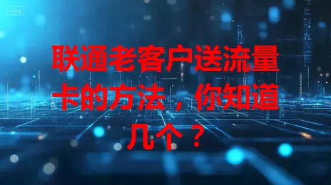 联通老客户送流量卡的方法，你知道几个？