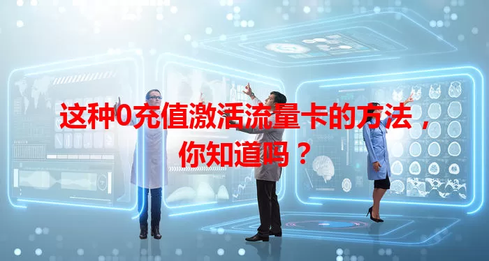 这种0充值激活流量卡的方法，你知道吗？