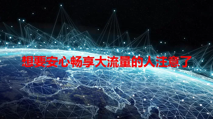 想要安心畅享大流量的人注意了
