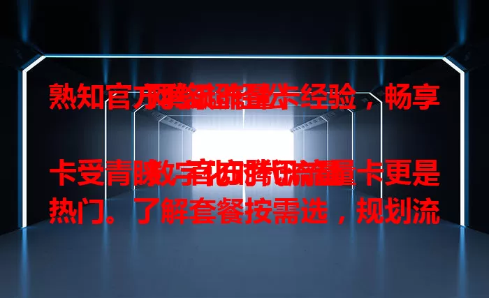 熟知官方腾讯流量卡经验，畅享网络超轻松

数字化时代流量卡受青睐，官方腾讯流量卡更是热门。了解套餐按需选，规划流量防超支，关注活动享福利，保持设备良好状态，掌握这些经验，就能优惠畅享腾讯应用服务。