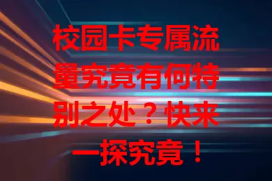 校园卡专属流量究竟有何特别之处？快来一探究竟！